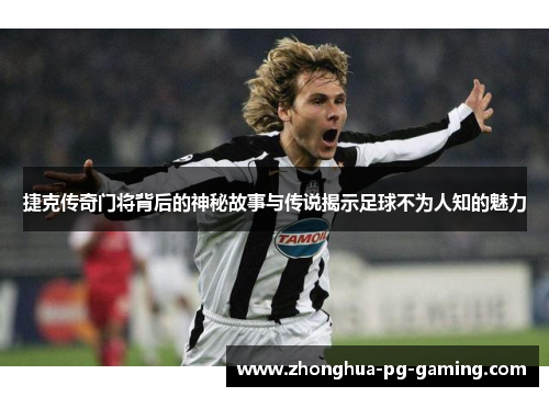 捷克传奇门将背后的神秘故事与传说揭示足球不为人知的魅力