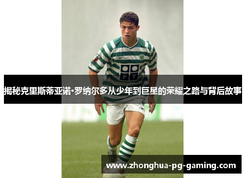 揭秘克里斯蒂亚诺·罗纳尔多从少年到巨星的荣耀之路与背后故事