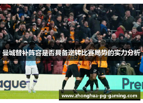 曼城替补阵容是否具备逆转比赛局势的实力分析