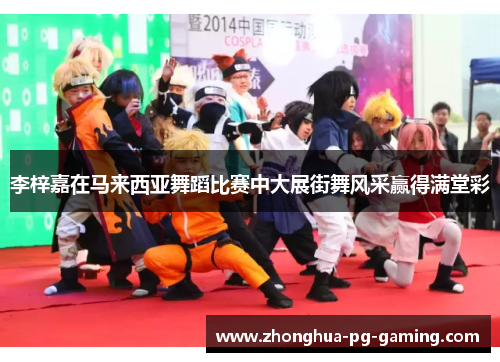李梓嘉在马来西亚舞蹈比赛中大展街舞风采赢得满堂彩