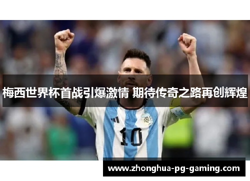 梅西世界杯首战引爆激情 期待传奇之路再创辉煌