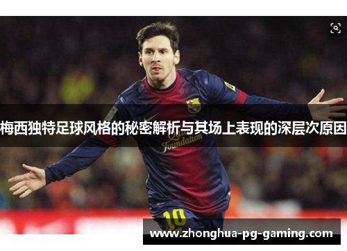梅西独特足球风格的秘密解析与其场上表现的深层次原因