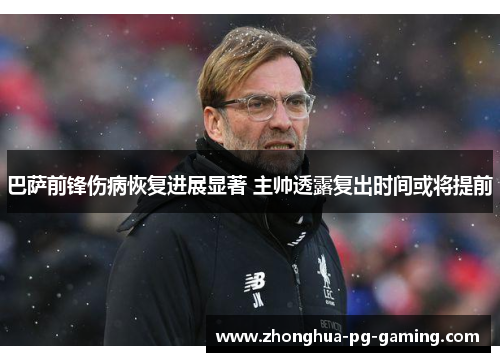 巴萨前锋伤病恢复进展显著 主帅透露复出时间或将提前