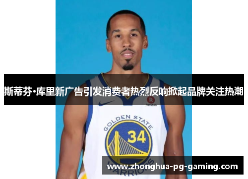 斯蒂芬·库里新广告引发消费者热烈反响掀起品牌关注热潮