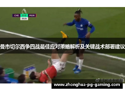 曼市切尔西争四战最佳应对策略解析及关键战术部署建议
