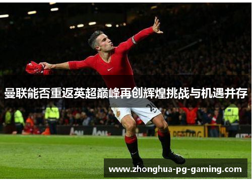 曼联能否重返英超巅峰再创辉煌挑战与机遇并存