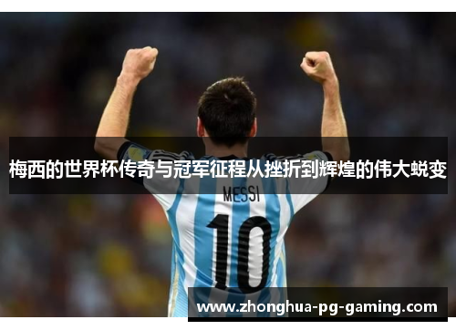 梅西的世界杯传奇与冠军征程从挫折到辉煌的伟大蜕变 梅西的世界杯传奇与冠军征程从挫折到辉煌的伟大蜕变