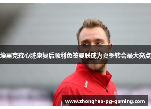 埃里克森心脏康复后顺利免签曼联成为夏季转会最大亮点