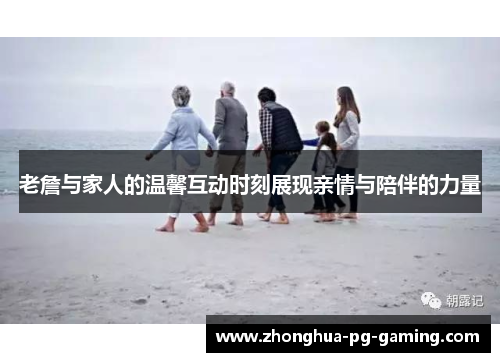 老詹与家人的温馨互动时刻展现亲情与陪伴的力量