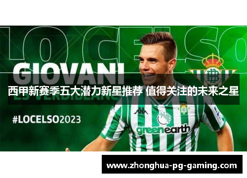 西甲新赛季五大潜力新星推荐 值得关注的未来之星