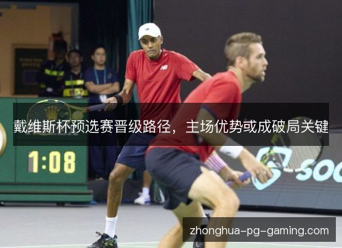 戴维斯杯预选赛晋级路径，主场优势或成破局关键