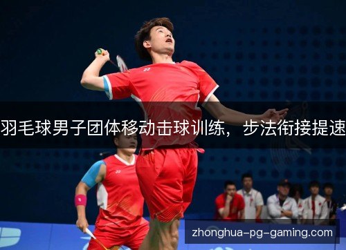 羽毛球男子团体移动击球训练，步法衔接提速