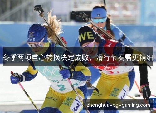 冬季两项重心转换决定成败，滑行节奏需更精细