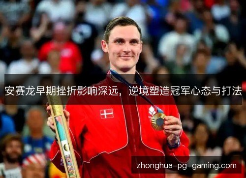 安赛龙早期挫折影响深远，逆境塑造冠军心态与打法